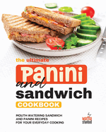 The Ultimate Panini and Sandwich Cookbook: Mouth-Watering Sandwich and Panini Recipes for Your Everyday Cooking