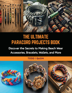 The Ultimate Paracord Projects Book: Discover the Secrets to Making Beach Wear Accessories, Bracelets, Wallets, and More