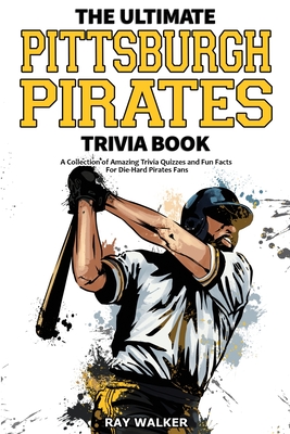 The Ultimate Pittsburgh Pirates Trivia Book: A Collection of Amazing Trivia Quizzes and Fun Facts for Die-Hard Pirates Fans! - Walker, Ray