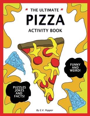 The Ultimate Pizza Activity Book: Fun Pizza History, Jokes, Facts, Drawings, Puzzles, and MORE! The Best Pizza Lovers Gift For Kids! - Pepper, E V