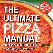 The Ultimate Pizza Manual: Make Pizza Like the Pros...Used To!