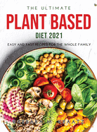 The Ultimate Plant Based Diet 2021: Easy and Fast Recipes for the Whole Family
