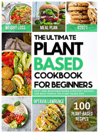 The Ultimate Plant Based for Beginners: Easy and Mouth-Watering Everyday Recipes for Busy People on Plant Based Diet. 7-day plant-based diet meal plan included