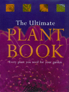 The Ultimate Plant Book: Every Plant You Need for Your Garden - Rodd, Tony, and Bryant, Kate