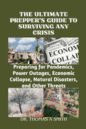 The Ultimate Prepper's Guide to Surviving Any Crisis: Preparing for Pandemics, Power Outages, Economic Collapse, Natural Disasters, and Other Threats