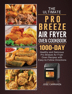 The Ultimate Pro Breeze Air Fryer Oven Cookbook: 1000-Day Healthy and Delicious Pro Breeze Air Fryer Oven Recipes with Easy-to-Follow Directions