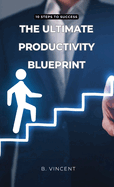 The Ultimate Productivity Blueprint: 10 Steps to Success