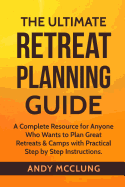 The Ultimate Retreat Planning Guide: A Complete Resource for Anyone Who Wants to Plan Great Retreats & Camps with Practical Step by Step Instructions.