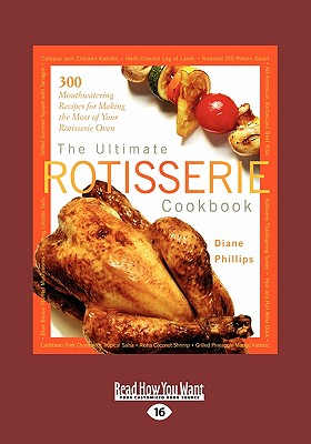 The Ultimate Rotisserie Cookbook: 300 Mouthwatering Recipes for Making the Most of Your Rotisserie Oven (Large Print 16pt) - Phillips, Diane