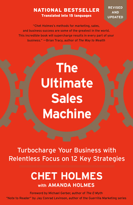 The Ultimate Sales Machine: Turbocharge Your Business with Relentless Focus on 12 Key Strategies - Holmes, Chet, and Gerber, Michael (Foreword by), and Levinson, Jay Conrad (Notes by)