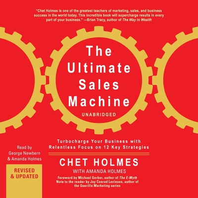 The Ultimate Sales Machine: Turbocharge Your Business with Relentless Focus on 12 Key Strategy - Holmes, Chet, and Gerber, Michael E (Foreword by), and Levinson, Jay Conrad (Contributions by)