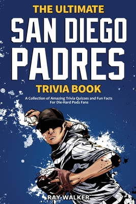 The Ultimate San Diego Padres Trivia Book: A Collection of Amazing Trivia Quizzes and Fun Facts for Die-Hard Pods Fans! - Walker, Ray