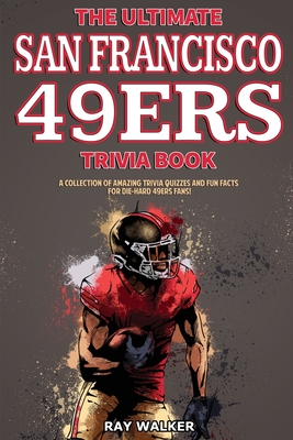 The Ultimate San Francisco 49ers Trivia Book: A Collection of Amazing Trivia Quizzes and Fun Facts for Die-Hard 49ers Fans! - Walker, Ray