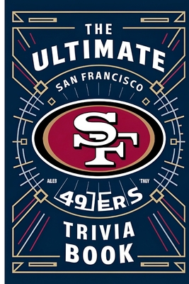 The Ultimate San Francisco 49ers Trivia Book: Test Your Knowledge with 350 Questions on the Team's Iconic Players and Historic Wins - H Rowden, Gerald