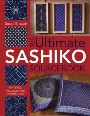 The Ultimate Sashiko Sourcebook: Patterns, Projects and Inspiration - Briscoe, Susan