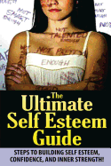 The Ultimate Self Esteem Guide: Steps to Building Self Esteem, Confidence, and Inner Strength!