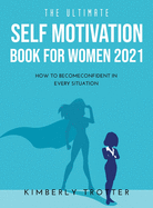 The Ultimate Self Motivation Book for Women 2021: How to BecomeConfident in Every Situation