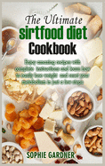 The Ultimate Sirtfood Diet Cookbook: Enjoy amazing recipes with complete instructions and learn how to easily lose weight and reset your metabolism in just a few steps