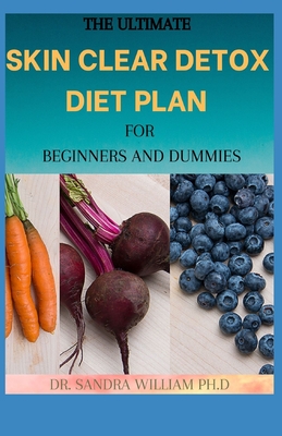 The Ultimate Skin Clear Detox Diet Plan for Beginners and Dummies: A Perfect Guide To Skin Glowing, including 30+ healthy Recipes - William Ph D, Sandra, Dr.