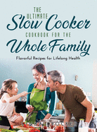 The Ultimate Slow Cooker Cookbook for the Whole Family: Flavorful Recipes for Lifelong Health