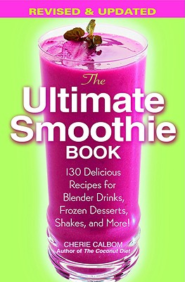 The Ultimate Smoothie Book: 130 Delicious Recipes for Blender Drinks, Frozen Desserts, Shakes, and More! - Calbom, Cherie, Msn, Cn