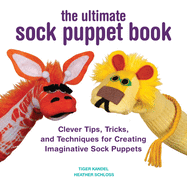 The Ultimate Sock Puppet Book: Clever Tips, Tricks, and Techniques for Creating Imaginative Sock Puppets