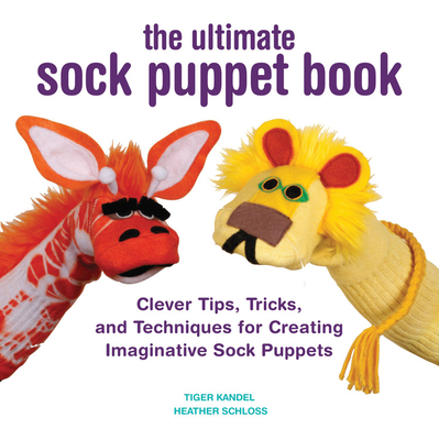 The Ultimate Sock Puppet Book: Clever Tips, Tricks, and Techniques for Creating Imaginative Sock Puppets - Kandel, Tiger, and Schloss, Heather