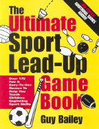 The Ultimate Sport Lead-Up Game Book: Over 170 Fun & Easy-To-Use Games to Help You Teach Children Beginning Sport Skills