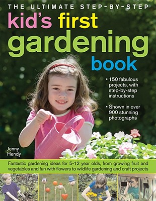 The Ultimate Step-By-Step Kids' First Gardening Book: Fantastic Gardening Ideas for 5-12 Year Olds, from Growing Fruit and Vegetables and Fun with Flowers to Wildlife Gardening and Craft Projects - Hendy, Jenny