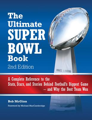 The Ultimate Super Bowl Book: A Complete Reference to the Stats, Stars, and Stories Behind Football's Biggest Game--And Why - McGinn, Bob, and Maccambridge, Michael (Foreword by)
