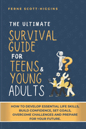The Ultimate Survival Guide for Teens and Young Adults: How to Develop Essential life skills, Build Confidence, Set goals, Overcome Challenges and Prepare for Your Future.