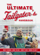 The Ultimate Tailgater's Handbook: The Complete Guide to Master the Art of Tailgating (What to Wear, What to Eat, What to Do, Where to Do It)