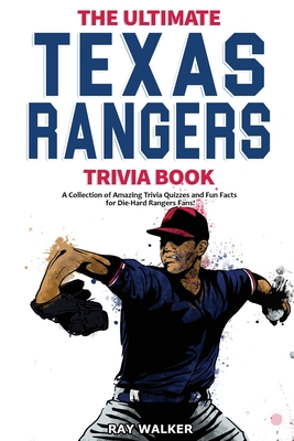 The Ultimate Texas Rangers Trivia Book: A Collection of Amazing Trivia Quizzes and Fun Facts for Die-Hard Rangers Fans! - Walker, Ray