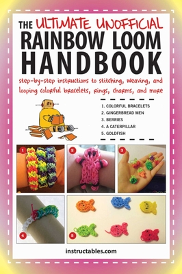 The Ultimate Unofficial Rainbow Loom Handbook: Step-By-Step Instructions to Stitching, Weaving, and Looping Colorful Bracelets, Rings, Charms, and More - Instructables Com