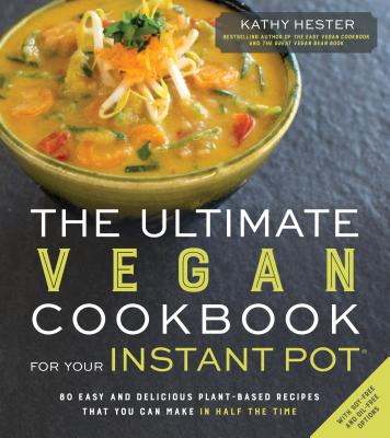 The Ultimate Vegan Cookbook for Your Instant Pot: 80 Easy and Delicious Plant-Based Recipes That You Can Make in Half the Time - Hester, Kathy