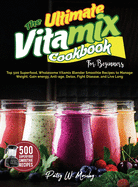 The Ultimate Vitamix Cookbook For Beginners: Top 500 Superfood, Wholesome Vitamix Blender Smoothie Recipes to Lose Weight, Gain energy, Anti-age, Detox, Fight Disease, and Live Long