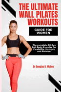 The Ultimate Wall Pilates Workouts Guide for Women: The Complete 30-Day Full-Body Exercise for Flexibility, Strength and Balance