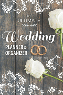 The Ultimate Wedding Planner & Organizer: Your Complete Step-by-Step Guide to Organizing and Planning Your Dream Wedding (wedding budgeting tips, advice for newlyweds, planner book, royal wedding)