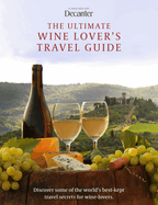 The Ultimate Wine Lover's Travel Guide: in association with Decanter