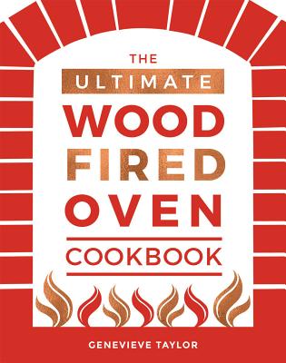 The Ultimate Wood-Fired Oven Cookbook: Recipes, Tips and Tricks that Make the Most of Your Outdoor Oven - Taylor, Genevieve
