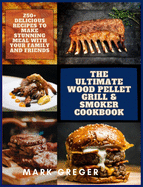 The Ultimate Wood Pellet Grill & Smoker Cookbook: 250+ Delicious Recipes to Make Stunning Meal with Your Family and Friends