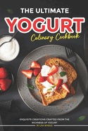The Ultimate Yogurt Culinary Cookbook: Exquisite Creations Crafted from the Richness of Yogurt