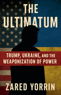 The Ultimatum: Trump, Ukraine and The Weaponization of Power