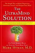 The Ultramind Solution: Fix Your Broken Brain by Healing Your Body First: The Simple Way to Defeat Depression, Overcome Anxiety, and Sharpen Your Mind