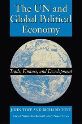 The UN and Global Political Economy: Trade, Finance, and Development - Toye, John, and Toye, Richard