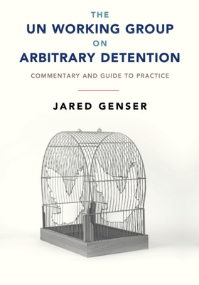 The UN Working Group on Arbitrary Detention: Commentary and Guide to Practice - Genser, Jared
