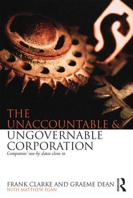 The Unaccountable & Ungovernable Corporation: Companies' use-by-dates close in - Clarke, Frank, and Dean, Graeme, and Egan, Matthew