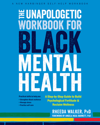 The Unapologetic Workbook for Black Mental Health: A Step-By-Step Guide to Build Psychological Fortitude and Reclaim Wellness - Walker, Rheeda, PhD, and Neal-Barnett, Angela, PhD (Foreword by)