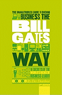 The Unauthorized Guide to Doing Business the Bill Gates Way: 10 Secrets of the World's Richest Business Leader