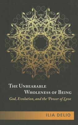 The Unbearable Wholeness of Being: God, Evolution, and the Power of Love - Delio, Ilia, O.S.F.